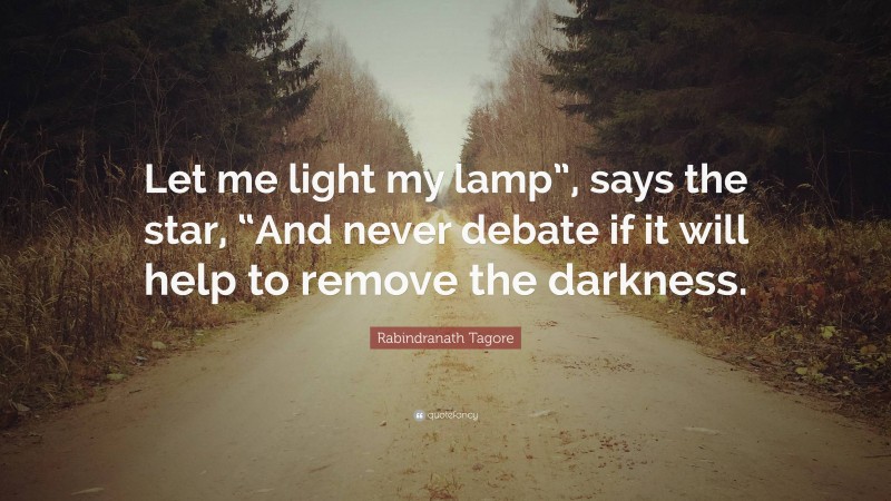 Rabindranath Tagore Quote: “Let me light my lamp”, says the star, “And never debate if it will help to remove the darkness.”
