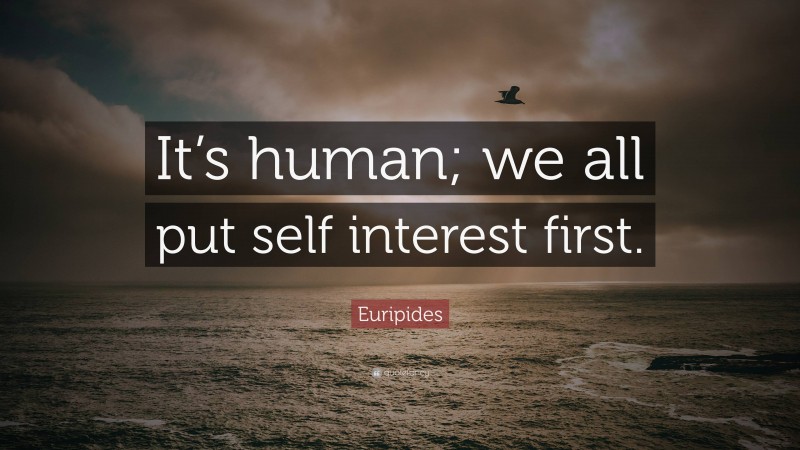 Euripides Quote: “It’s human; we all put self interest first.”