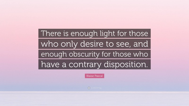 Blaise Pascal Quote: “There is enough light for those who only desire ...