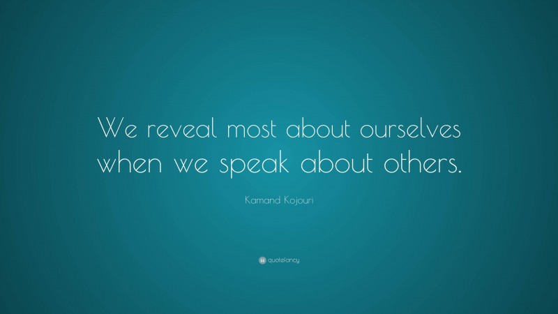 Kamand Kojouri Quote: “We reveal most about ourselves when we speak about others.”