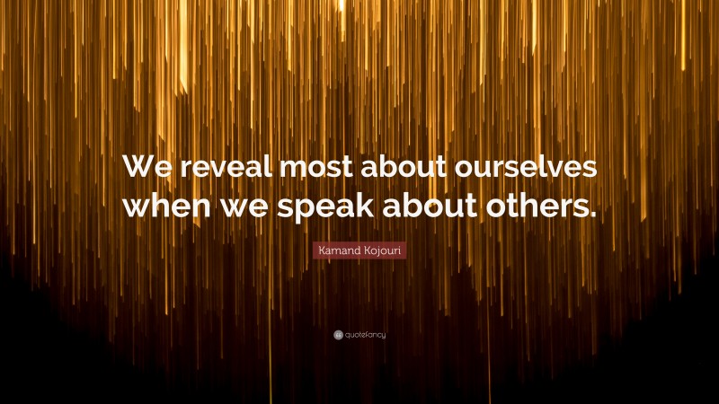 Kamand Kojouri Quote: “We reveal most about ourselves when we speak about others.”