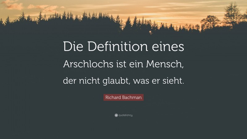 Richard Bachman Quote: “Die Definition eines Arschlochs ist ein Mensch, der nicht glaubt, was er sieht.”