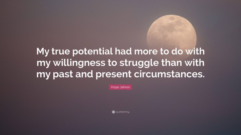 Hope Jahren Quote: “My true potential had more to do with my willingness to struggle than with my past and present circumstances.”