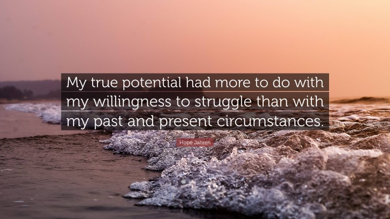 Hope Jahren Quote: “My true potential had more to do with my willingness to struggle than with my past and present circumstances.”