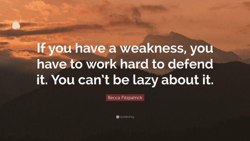 Becca Fitzpatrick Quote: “If you have a weakness, you have to work hard to defend it. You can’t be lazy about it.”