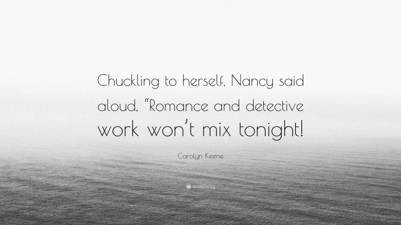Carolyn Keene Quote: “Chuckling to herself, Nancy said aloud, “Romance and detective work won’t mix tonight!”