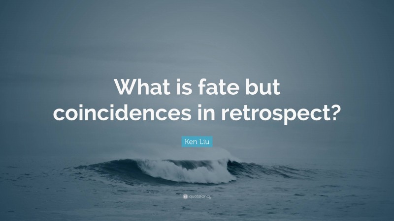 Ken Liu Quote: “What is fate but coincidences in retrospect?”