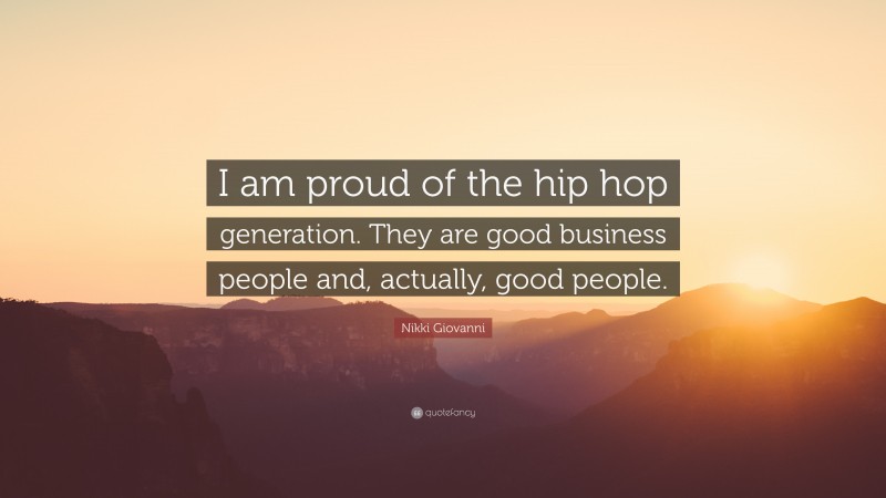 Nikki Giovanni Quote: “I am proud of the hip hop generation. They are good business people and, actually, good people.”