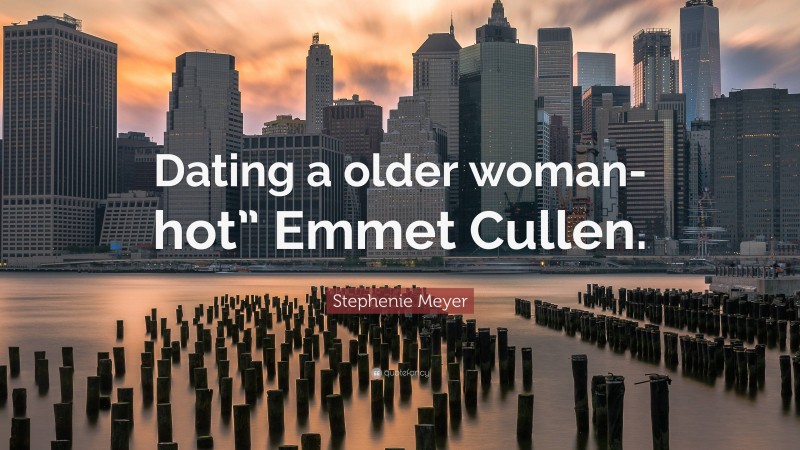 Stephenie Meyer Quote: “Dating a older woman- hot” Emmet Cullen.”