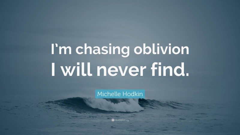 Michelle Hodkin Quote: “I’m chasing oblivion I will never find.”