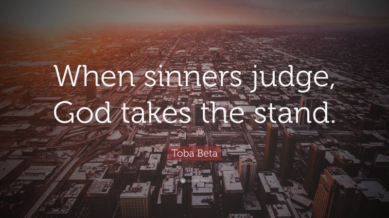 Toba Beta Quote: “When sinners judge, God takes the stand.”