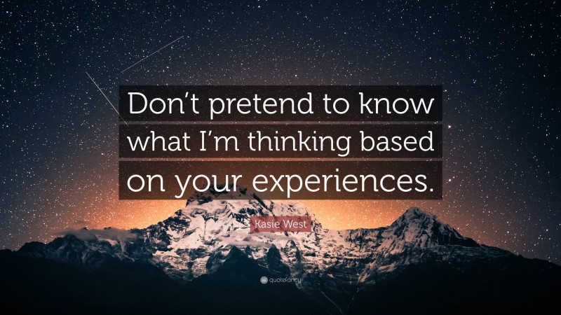 Kasie West Quote: “Don’t pretend to know what I’m thinking based on your experiences.”