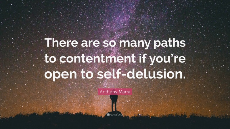 Anthony Marra Quote: “There are so many paths to contentment if you’re open to self-delusion.”