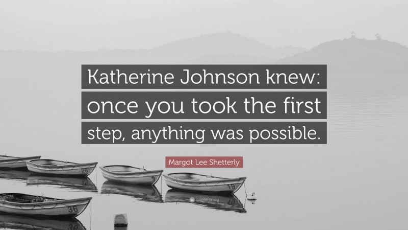 Margot Lee Shetterly Quote: “Katherine Johnson knew: once you took the first step, anything was possible.”