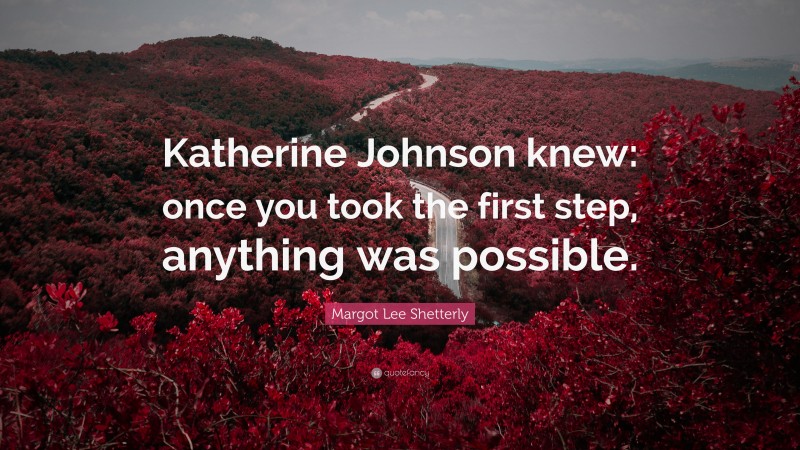 Margot Lee Shetterly Quote: “Katherine Johnson knew: once you took the first step, anything was possible.”