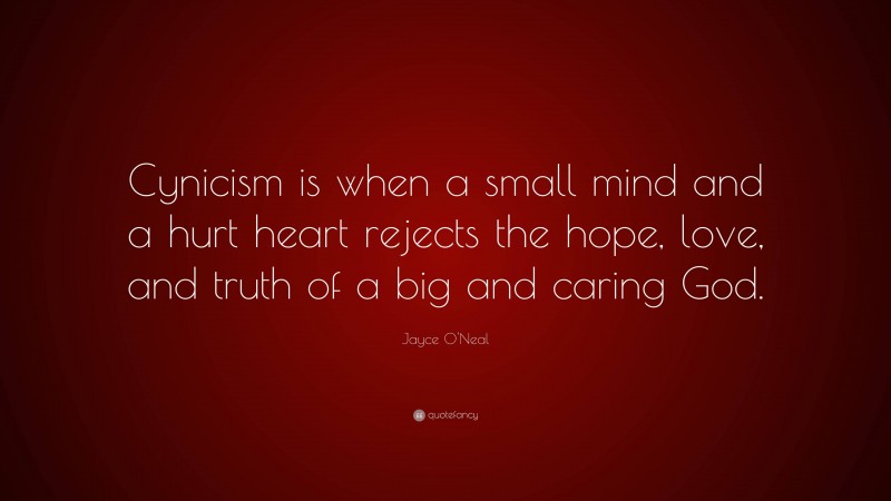 Jayce O'Neal Quote: “Cynicism is when a small mind and a hurt heart rejects the hope, love, and truth of a big and caring God.”