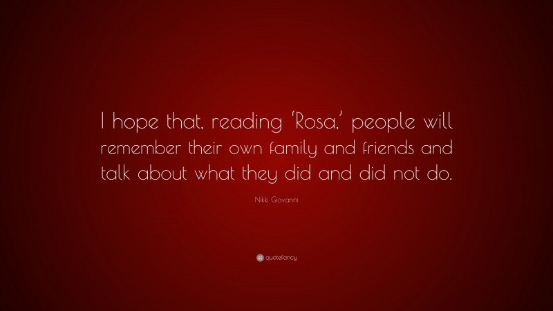 Nikki Giovanni Quote: “I hope that, reading ‘Rosa,’ people will remember their own family and friends and talk about what they did and did not do.”