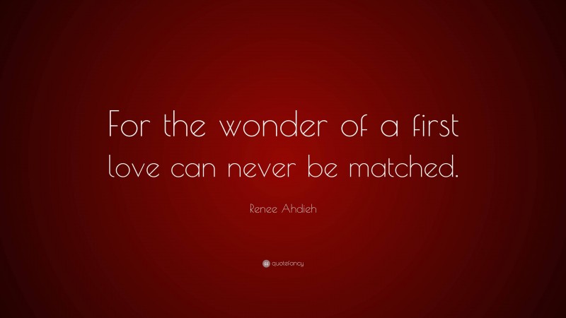 Renee Ahdieh Quote: “For the wonder of a first love can never be matched.”