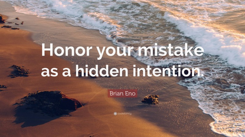 Brian Eno Quote: “Honor your mistake as a hidden intention.”