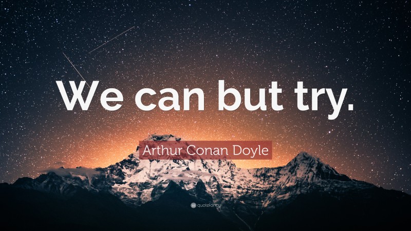 Arthur Conan Doyle Quote: “We can but try.”
