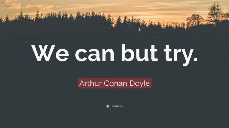Arthur Conan Doyle Quote: “We can but try.”