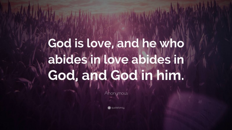 Anonymous Quote: “God is love, and he who abides in love abides in God, and God in him.”