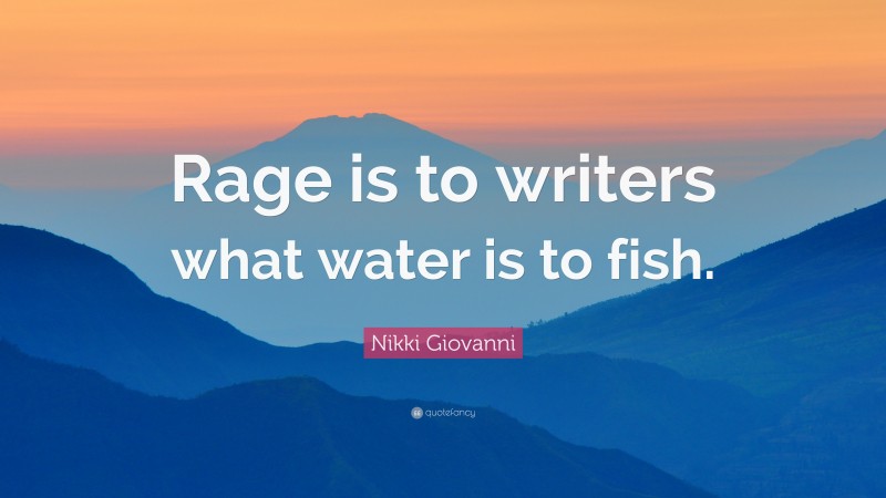 Nikki Giovanni Quote: “Rage is to writers what water is to fish.”