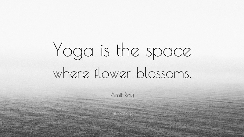 Amit Ray Quote: “Yoga is the space where flower blossoms.”