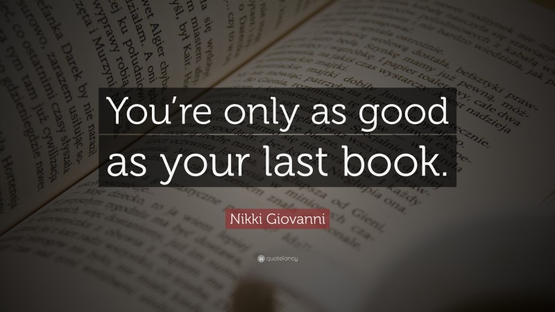 Nikki Giovanni Quote: “You’re only as good as your last book.”