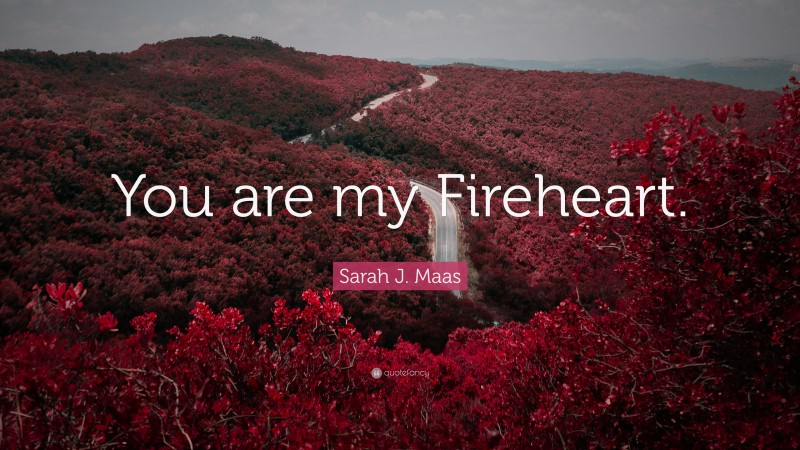 Sarah J. Maas Quote: “You are my Fireheart.”