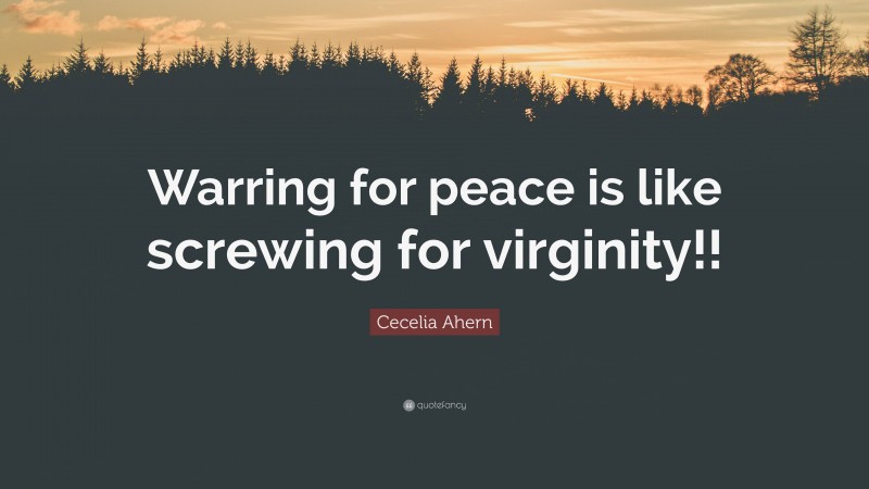 Cecelia Ahern Quote: “Warring for peace is like screwing for virginity!!”
