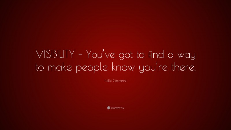 Nikki Giovanni Quote: “VISIBILITY – You’ve got to find a way to make people know you’re there.”