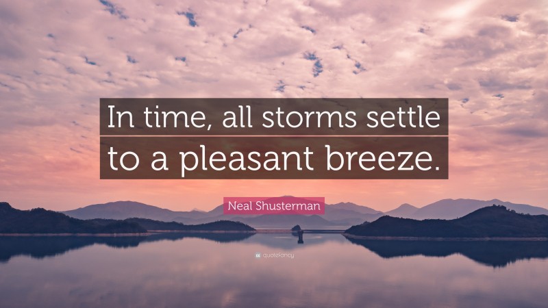 Neal Shusterman Quote: “In time, all storms settle to a pleasant breeze.”