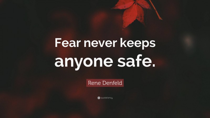 Rene Denfeld Quote: “Fear never keeps anyone safe.”