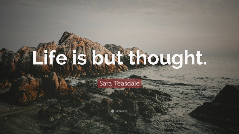 Sara Teasdale Quote: “Life is but thought.”