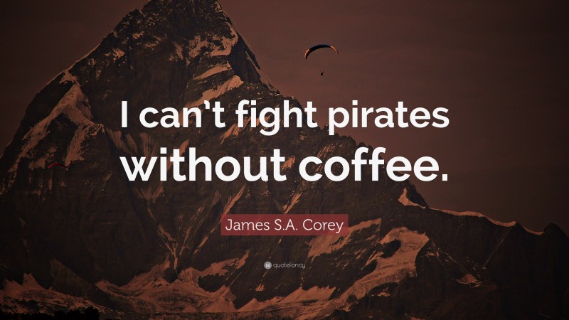 James S.A. Corey Quote: “I can’t fight pirates without coffee.”