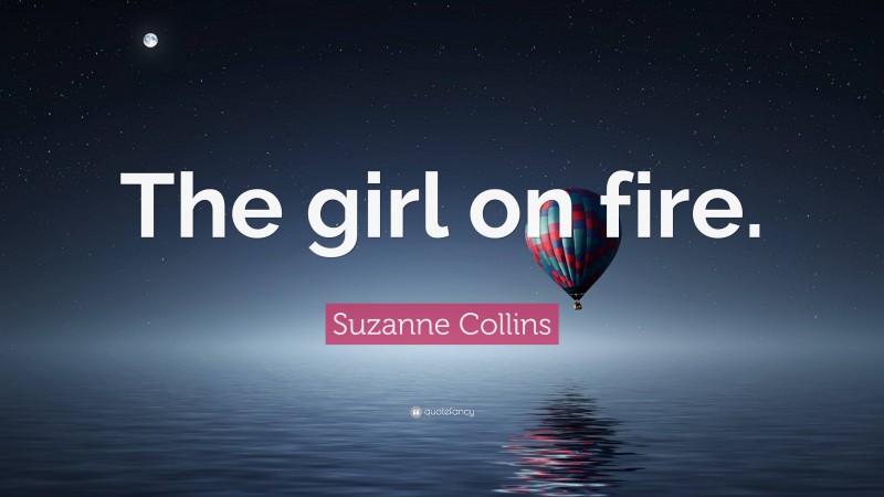 Suzanne Collins Quote: “The girl on fire.”