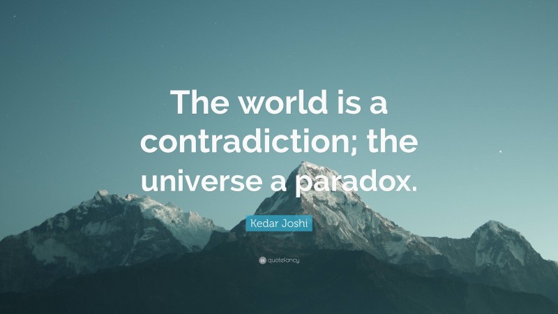 Kedar Joshi Quote: “The world is a contradiction; the universe a paradox.”