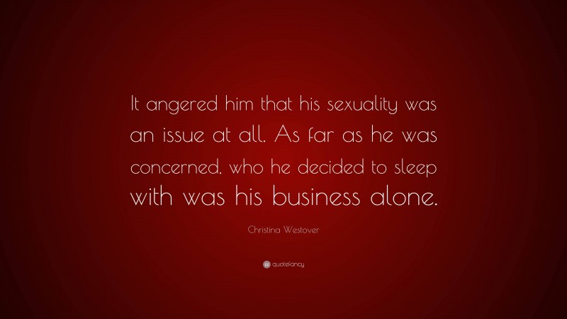 Christina Westover Quote: “It angered him that his sexuality was an issue at all. As far as he was concerned, who he decided to sleep with was his business alone.”