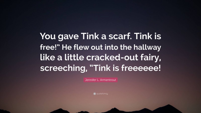 Jennifer L. Armentrout Quote: “You gave Tink a scarf. Tink is free!” He flew out into the hallway like a little cracked-out fairy, screeching, “Tink is freeeeee!”