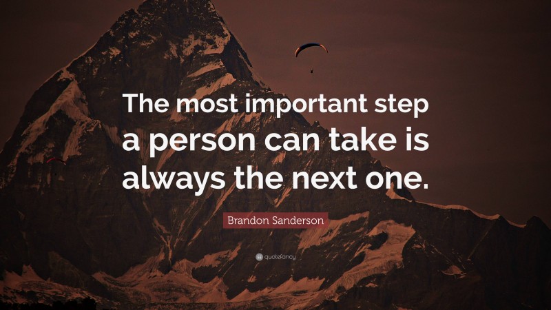 Brandon Sanderson Quote: “The most important step a person can take is always the next one.”