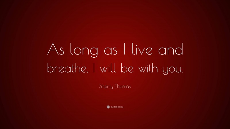 Sherry Thomas Quote: “As long as I live and breathe, I will be with you.”