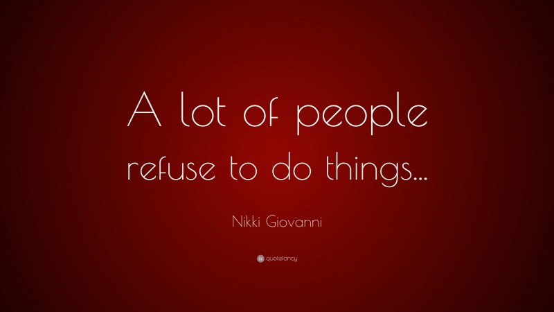 Nikki Giovanni Quote: “A lot of people refuse to do things...”