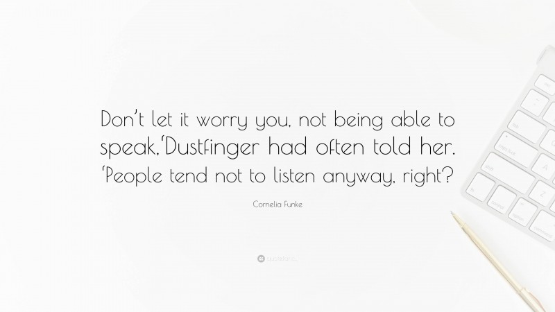 Cornelia Funke Quote: “Don’t let it worry you, not being able to speak,‘Dustfinger had often told her. ‘People tend not to listen anyway, right?”