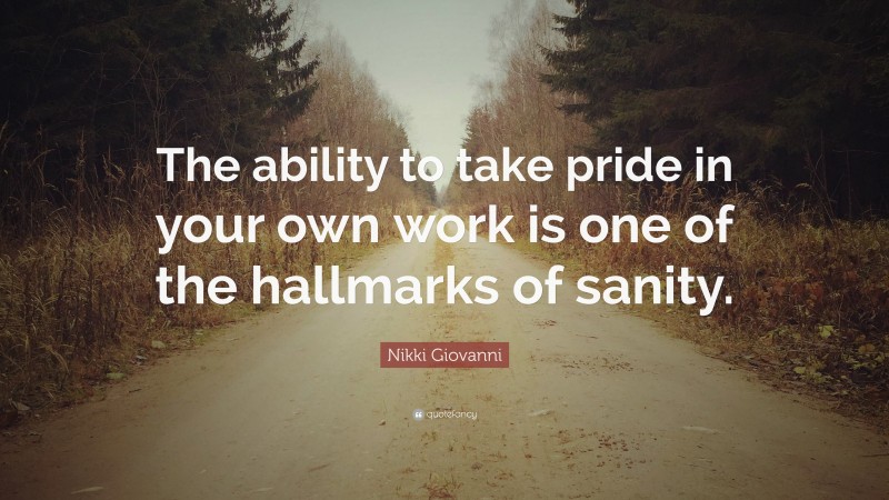 Nikki Giovanni Quote: “The ability to take pride in your own work is one of the hallmarks of sanity.”