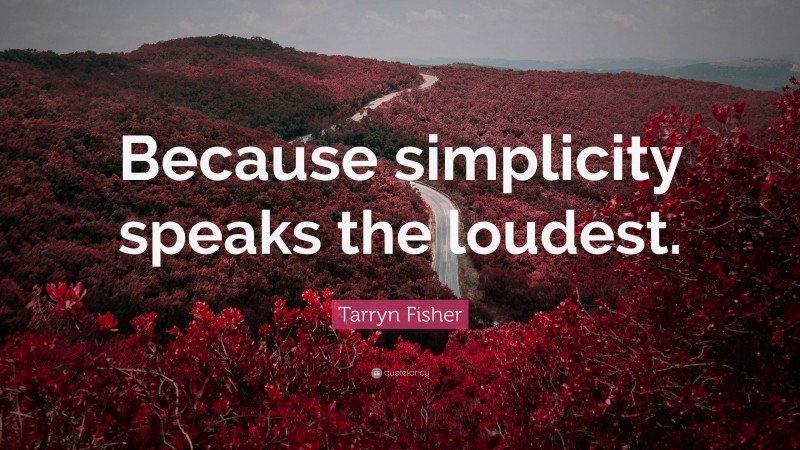 Tarryn Fisher Quote: “Because simplicity speaks the loudest.”