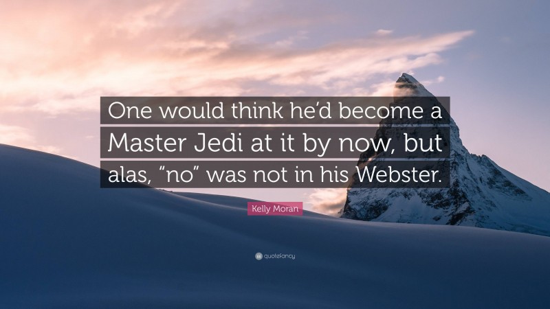 Kelly Moran Quote: “One would think he’d become a Master Jedi at it by now, but alas, “no” was not in his Webster.”