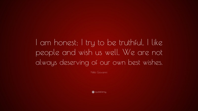 Nikki Giovanni Quote: “I am honest; I try to be truthful. I like people and wish us well. We are not always deserving of our own best wishes.”
