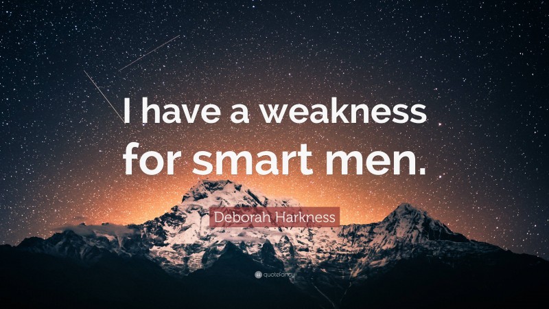 Deborah Harkness Quote: “I have a weakness for smart men.”