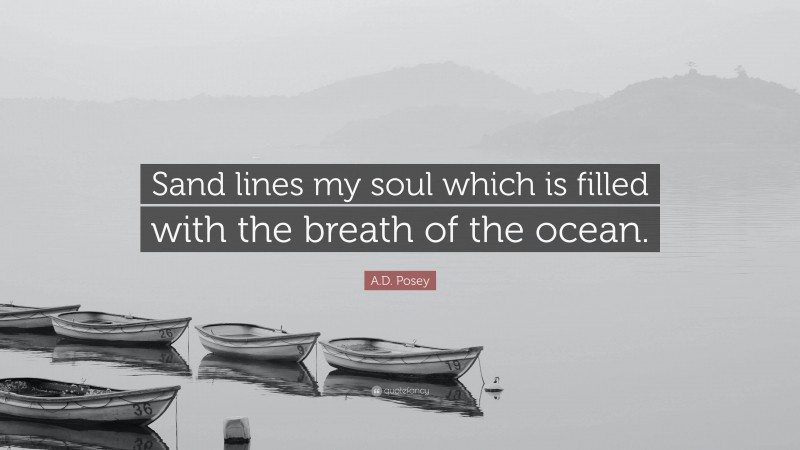 A.D. Posey Quote: “Sand lines my soul which is filled with the breath of the ocean.”